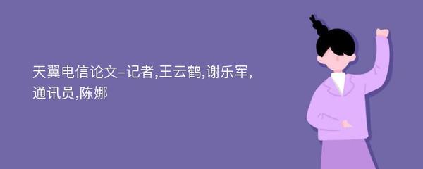 天翼电信论文-记者,王云鹤,谢乐军,通讯员,陈娜